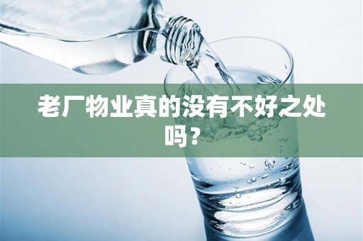 老厂物业真的没有不好之处吗？