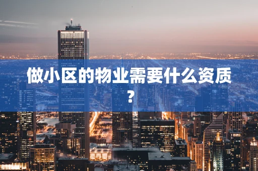 做小区的物业需要什么资质？