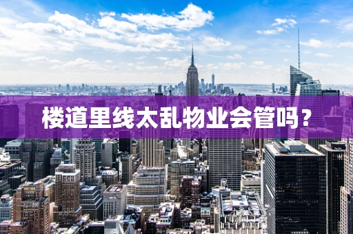 楼道里线太乱物业会管吗？