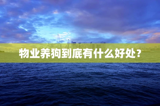 物业养狗到底有什么好处？