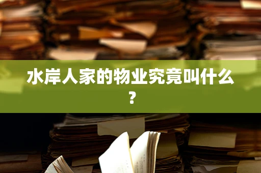 水岸人家的物业究竟叫什么？