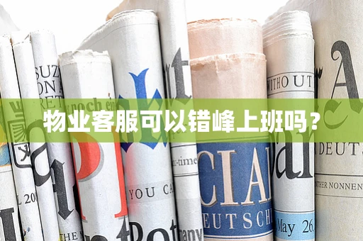 物业客服可以错峰上班吗？