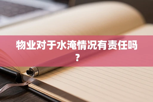 物业对于水淹情况有责任吗？