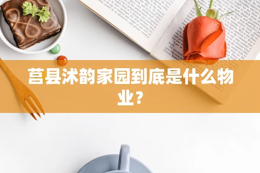 莒县沭韵家园到底是什么物业？
