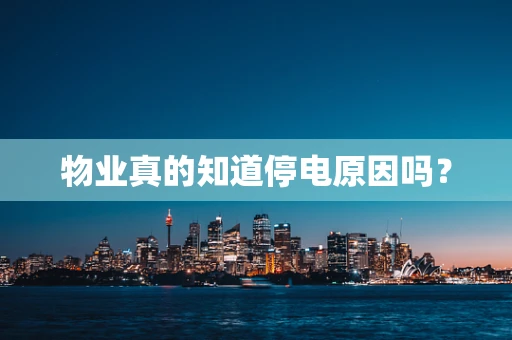 物业真的知道停电原因吗？