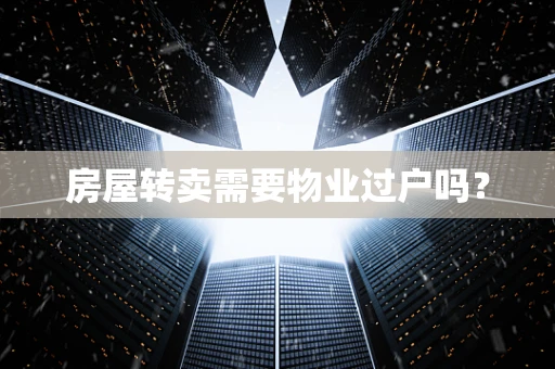房屋转卖需要物业过户吗？