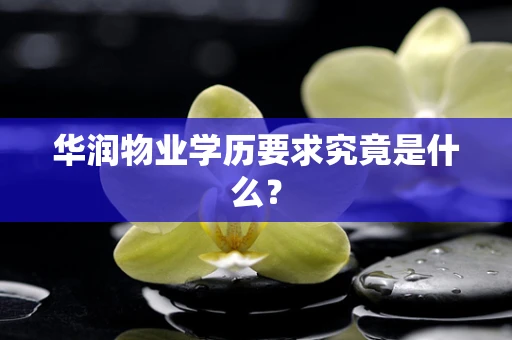华润物业学历要求究竟是什么？