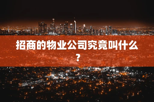 招商的物业公司究竟叫什么？
