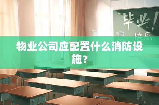 物业公司应配置什么消防设施？