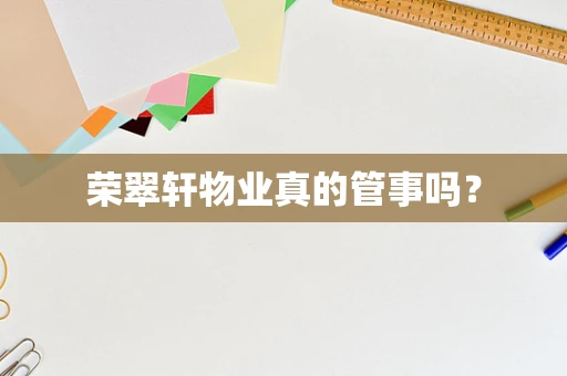 荣翠轩物业真的管事吗？