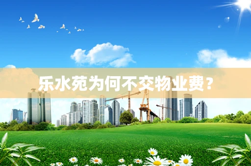 乐水苑为何不交物业费？