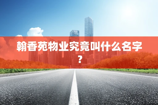 翰香苑物业究竟叫什么名字？