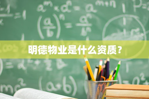 明德物业是什么资质？