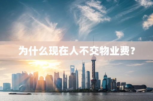 为什么现在人不交物业费？