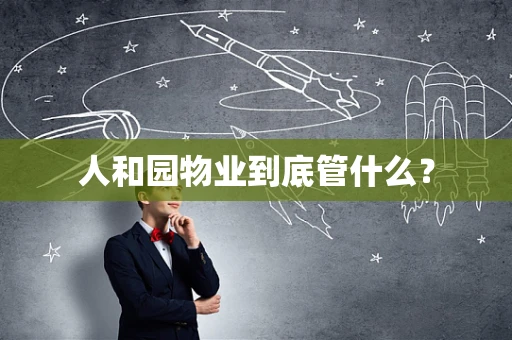 人和园物业到底管什么？