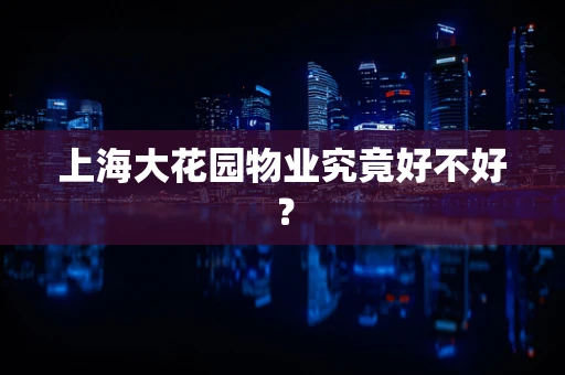上海大花园物业究竟好不好？