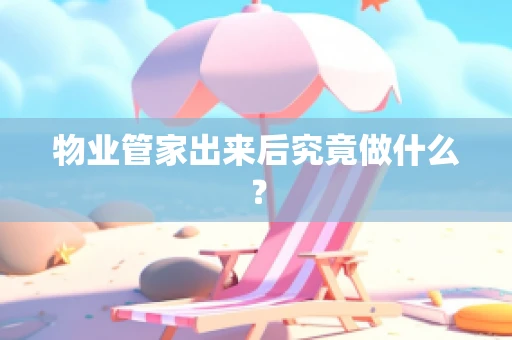 物业管家出来后究竟做什么？