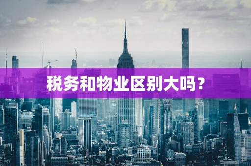 税务和物业区别大吗？