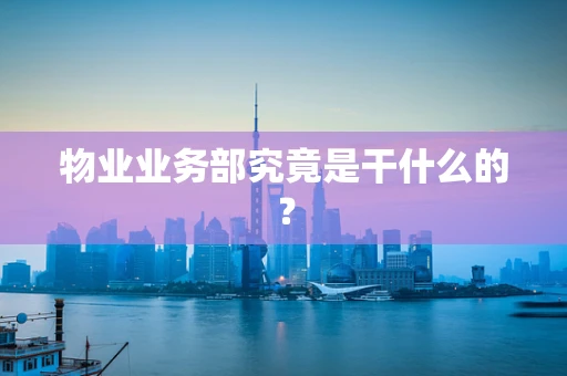 物业业务部究竟是干什么的？
