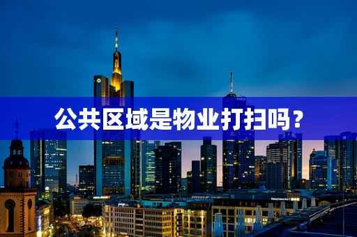公共区域是物业打扫吗？