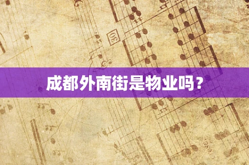 成都外南街是物业吗？