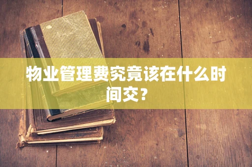 物业管理费究竟该在什么时间交？