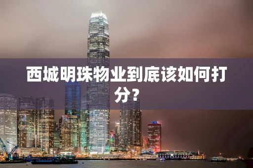 西城明珠物业到底该如何打分？