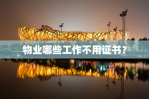 物业哪些工作不用证书？
