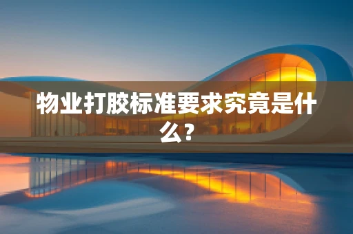 物业打胶标准要求究竟是什么？