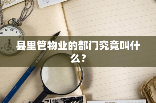 县里管物业的部门究竟叫什么？
