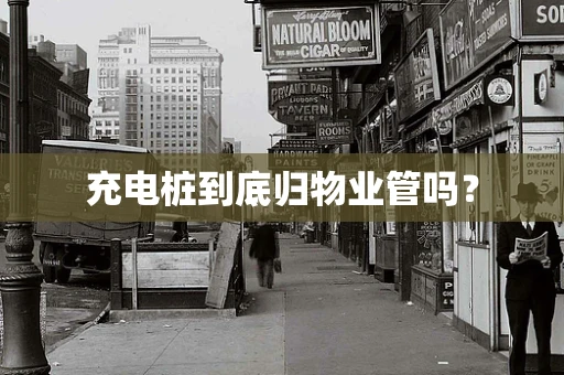 充电桩到底归物业管吗？