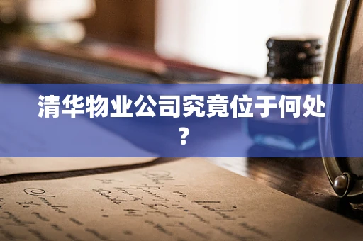 清华物业公司究竟位于何处？