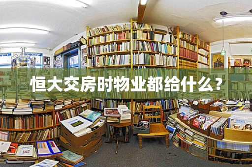 恒大交房时物业都给什么？