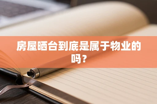 房屋晒台到底是属于物业的吗？