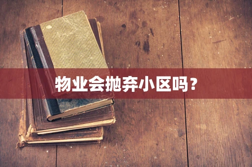物业会抛弃小区吗？