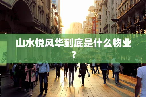 山水悦风华到底是什么物业？