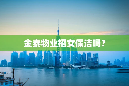 金泰物业招女保洁吗？