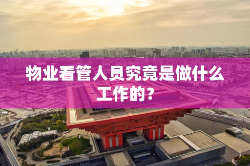物业看管人员究竟是做什么工作的？