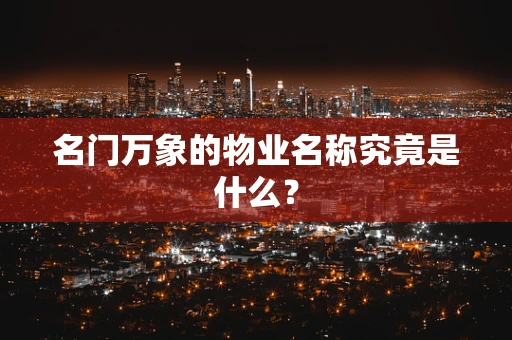 名门万象的物业名称究竟是什么？