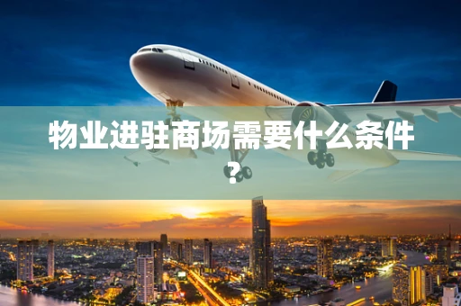 物业进驻商场需要什么条件？