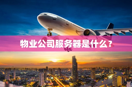 物业公司服务器是什么？