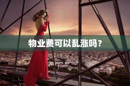 物业费可以乱涨吗？