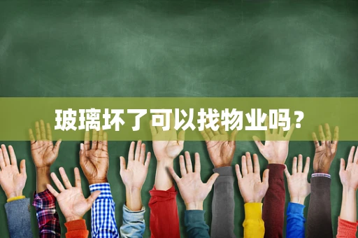 玻璃坏了可以找物业吗？