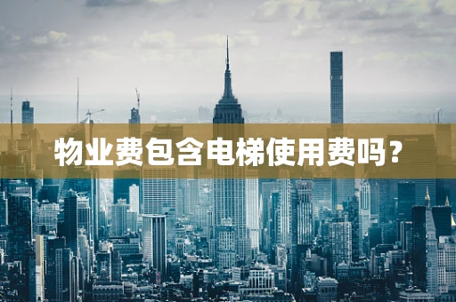 物业费包含电梯使用费吗？