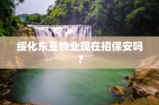 绥化东亚物业现在招保安吗？