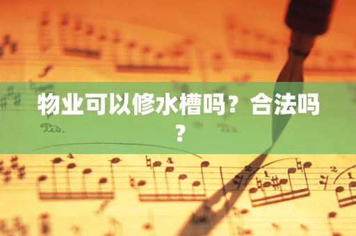 物业可以修水槽吗？合法吗？