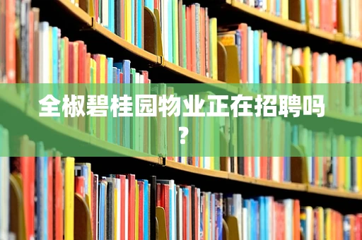 全椒碧桂园物业正在招聘吗？