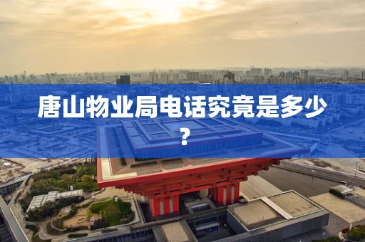 唐山物业局电话究竟是多少？
