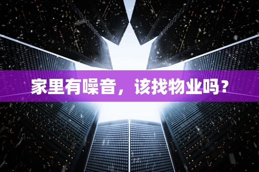 家里有噪音，该找物业吗？