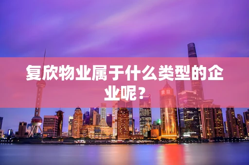 复欣物业属于什么类型的企业呢？